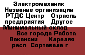 Электромеханик › Название организации ­ РТДС Центр › Отрасль предприятия ­ Другое › Минимальный оклад ­ 40 000 - Все города Работа » Вакансии   . Карелия респ.,Сортавала г.